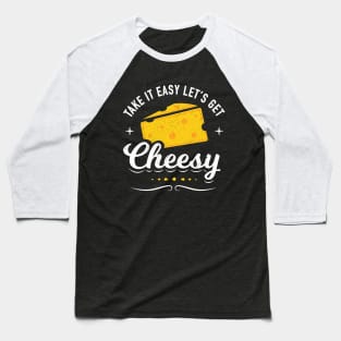 Cheese Lover Gift - Take it Easy Let's Get Cheesy Baseball T-Shirt